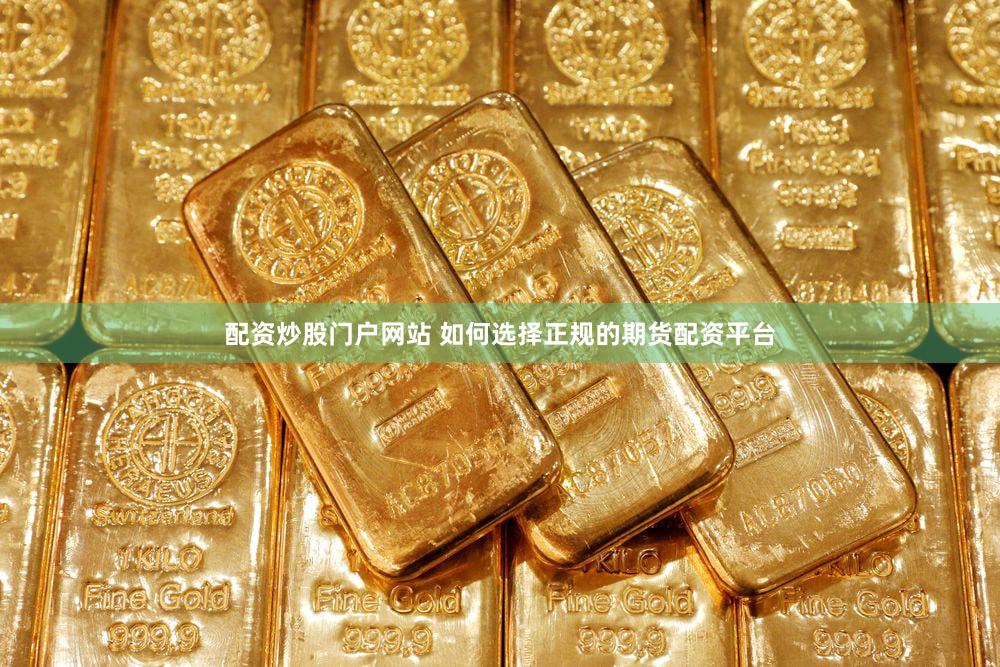 配资炒股门户网站 如何选择正规的期货配资平台