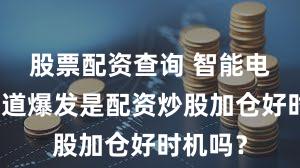 股票配资查询 智能电网股赛道爆发是配资炒股加仓好时机吗？