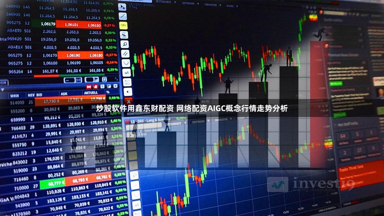 炒股软件用鑫东财配资 网络配资AIGC概念行情走势分析