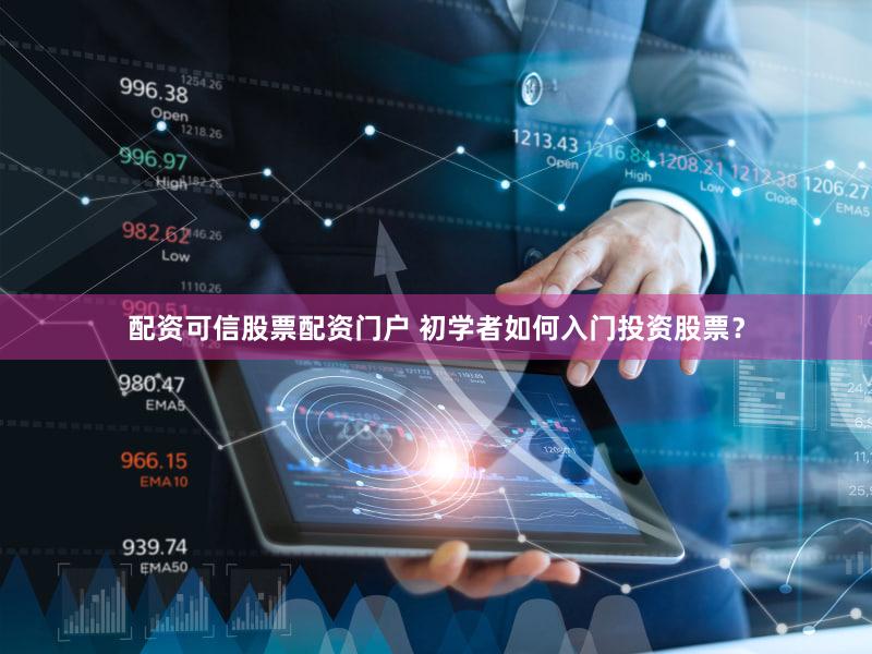 配资可信股票配资门户 初学者如何入门投资股票？