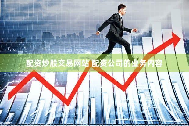 配资炒股交易网站 配资公司的业务内容