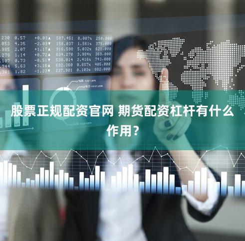股票正规配资官网 期货配资杠杆有什么作用？