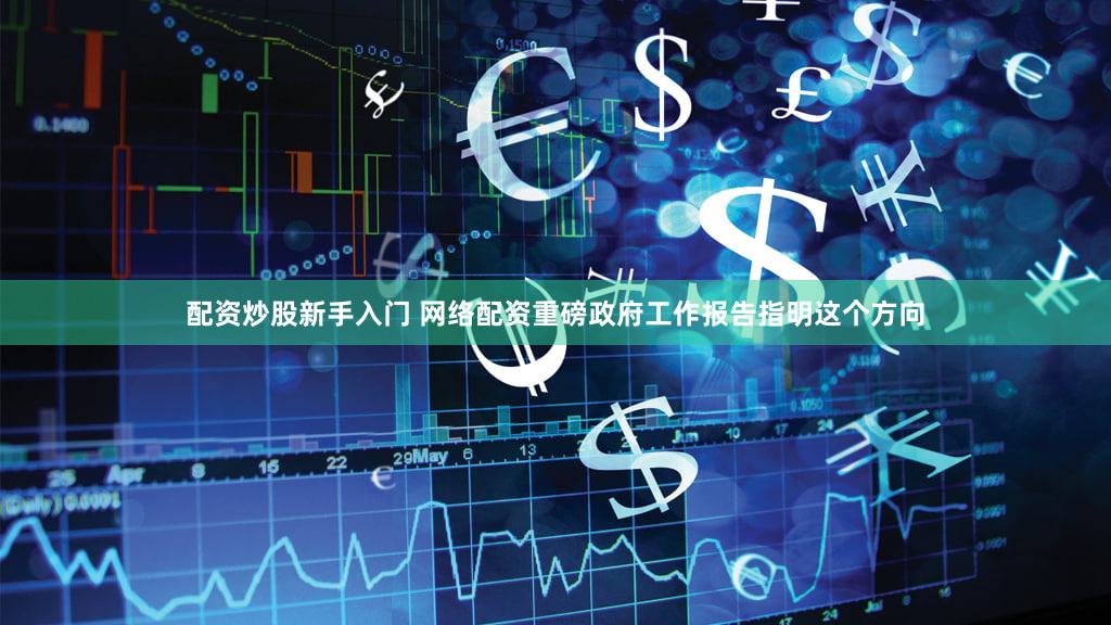 配资炒股新手入门 网络配资重磅政府工作报告指明这个方向