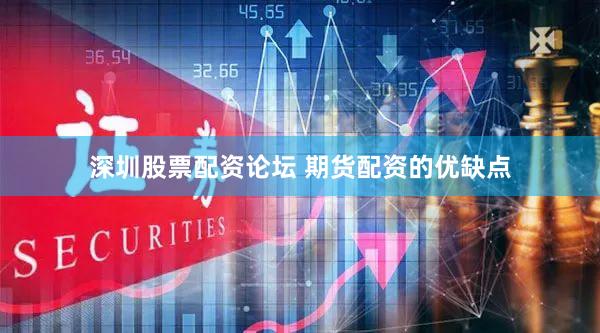 深圳股票配资论坛 期货配资的优缺点
