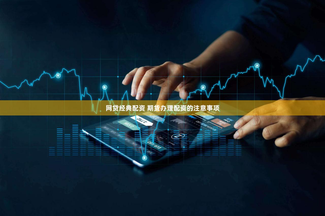 网贷经典配资 期货办理配资的注意事项