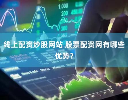 线上配资炒股网站 股票配资网有哪些优势？