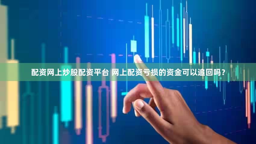 配资网上炒股配资平台 网上配资亏损的资金可以追回吗？