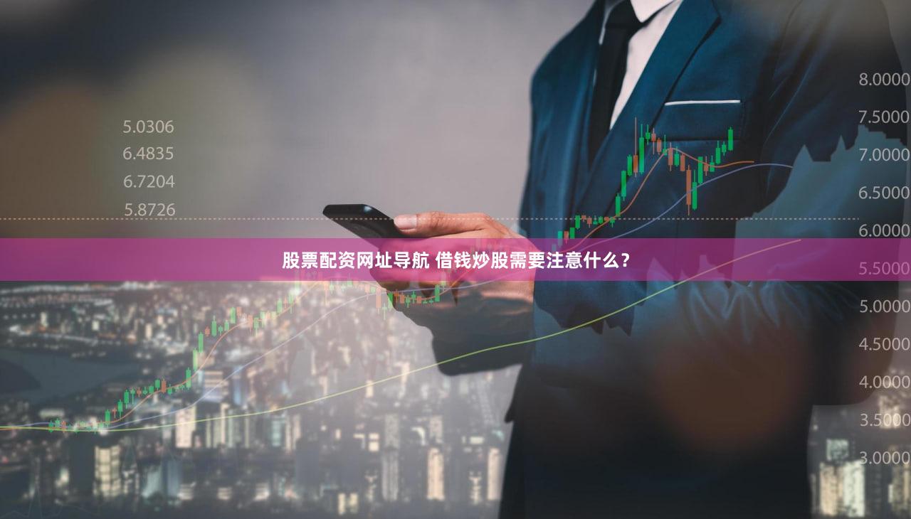 股票配资网址导航 借钱炒股需要注意什么？