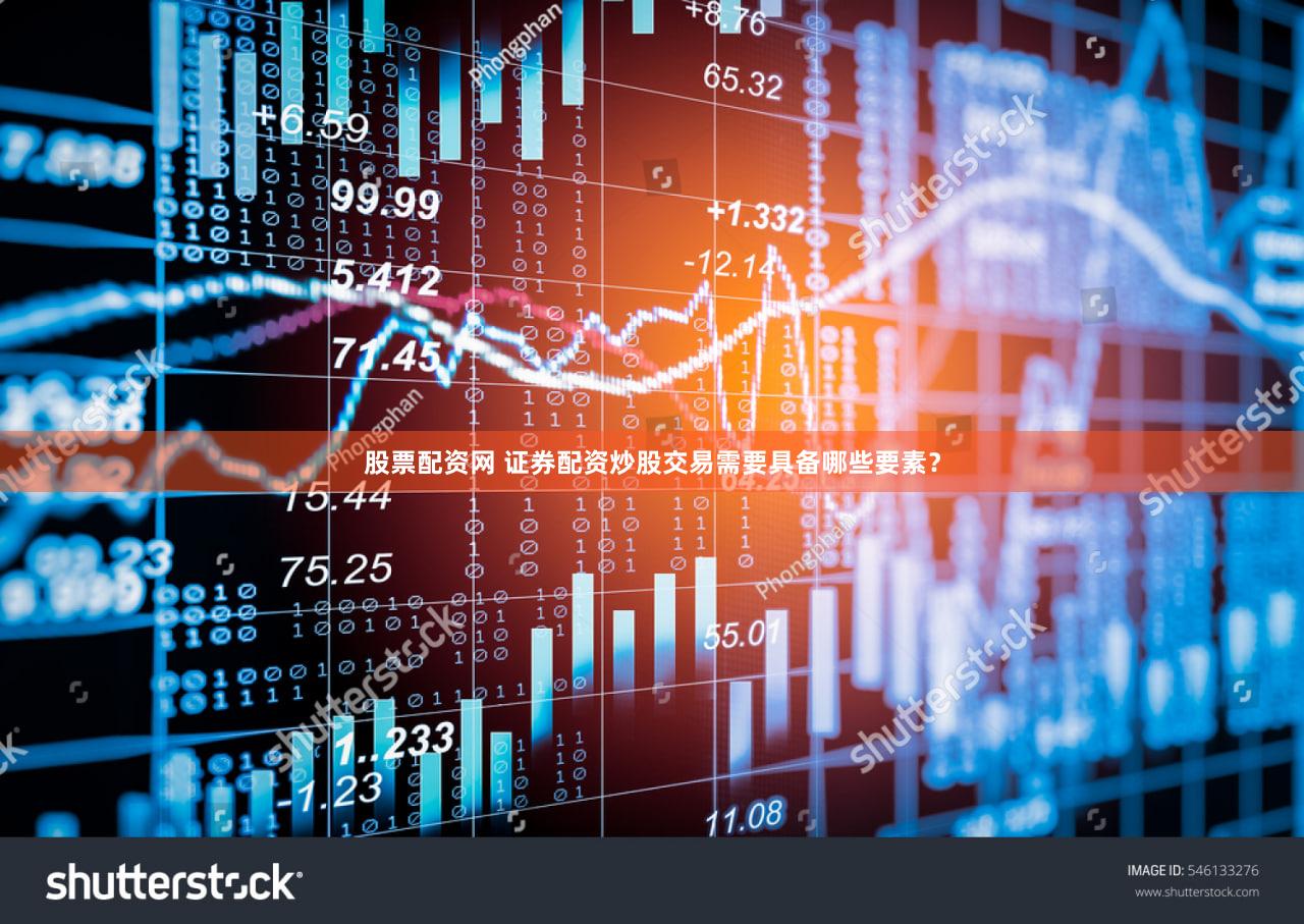 股票配资网 证券配资炒股交易需要具备哪些要素？