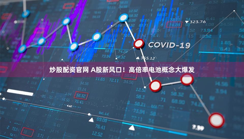 炒股配资官网 A股新风口！高倍率电池概念大爆发