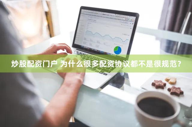 炒股配资门户 为什么很多配资协议都不是很规范？