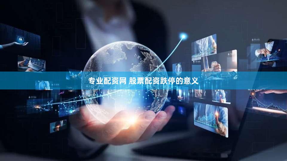 专业配资网 股票配资跌停的意义