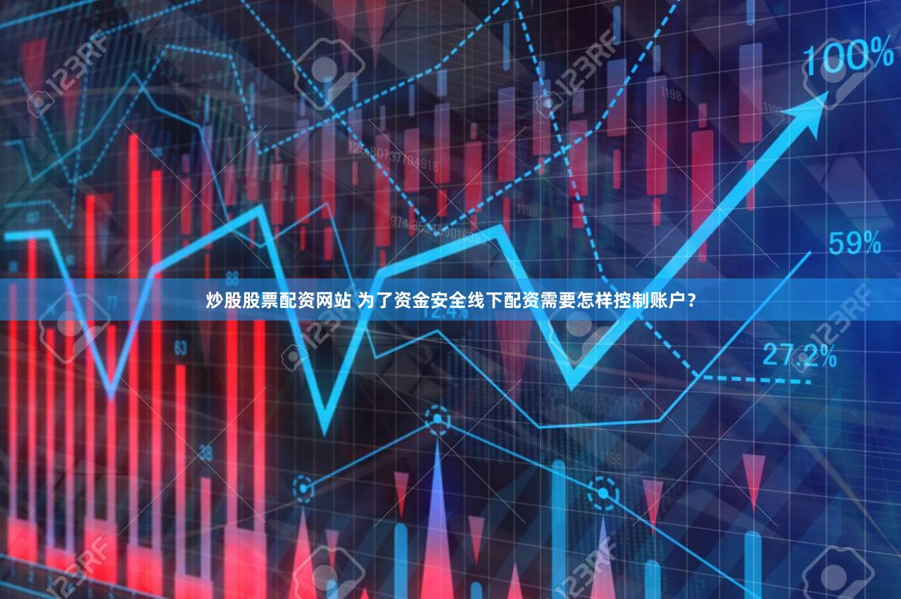 炒股股票配资网站 为了资金安全线下配资需要怎样控制账户？