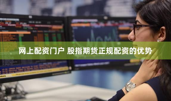 网上配资门户 股指期货正规配资的优势