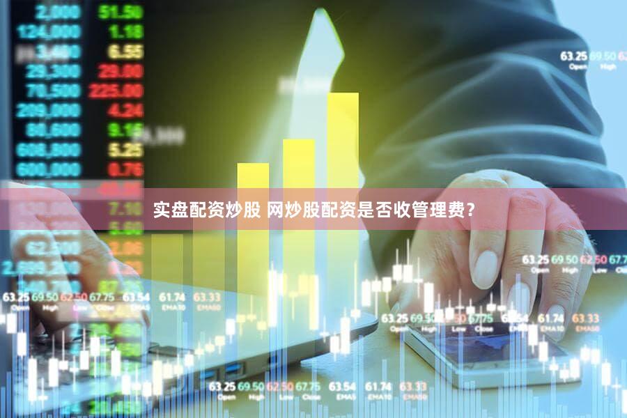 实盘配资炒股 网炒股配资是否收管理费？