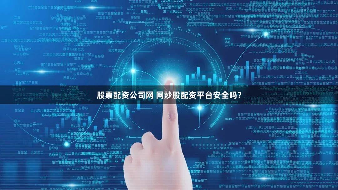 股票配资公司网 网炒股配资平台安全吗？
