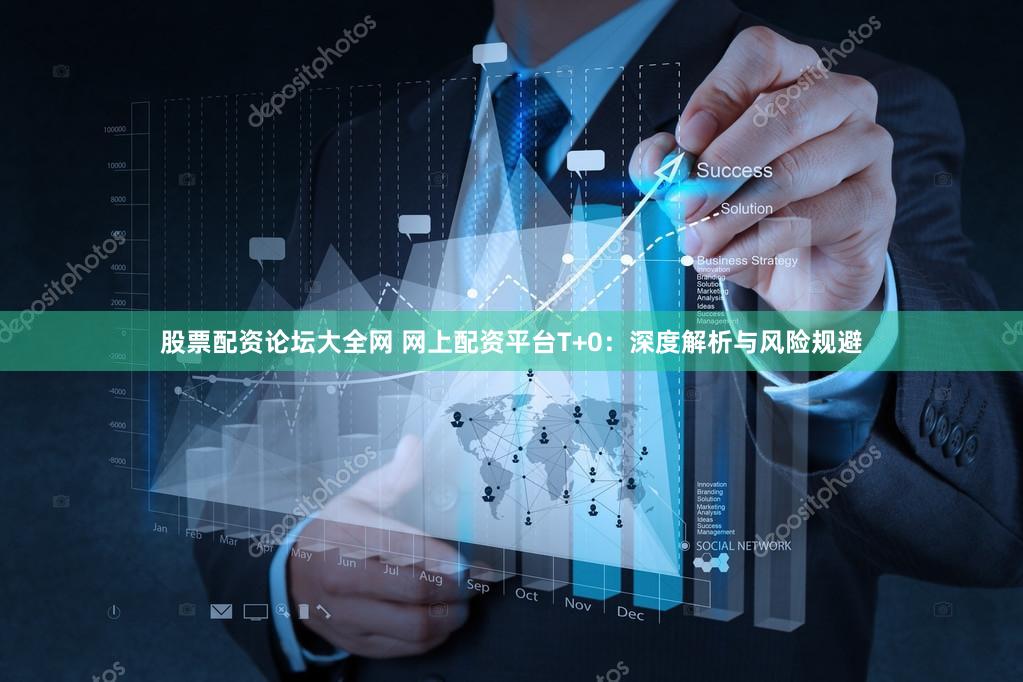 股票配资论坛大全网 网上配资平台T+0：深度解析与风险规避
