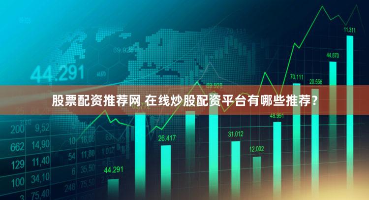 股票配资推荐网 在线炒股配资平台有哪些推荐？