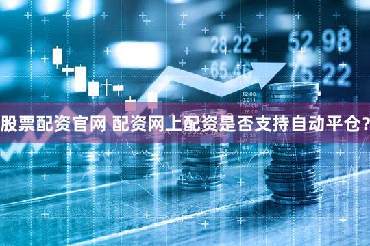 股票配资官网 配资网上配资是否支持自动平仓？