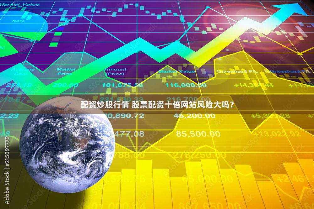 配资炒股行情 股票配资十倍网站风险大吗？