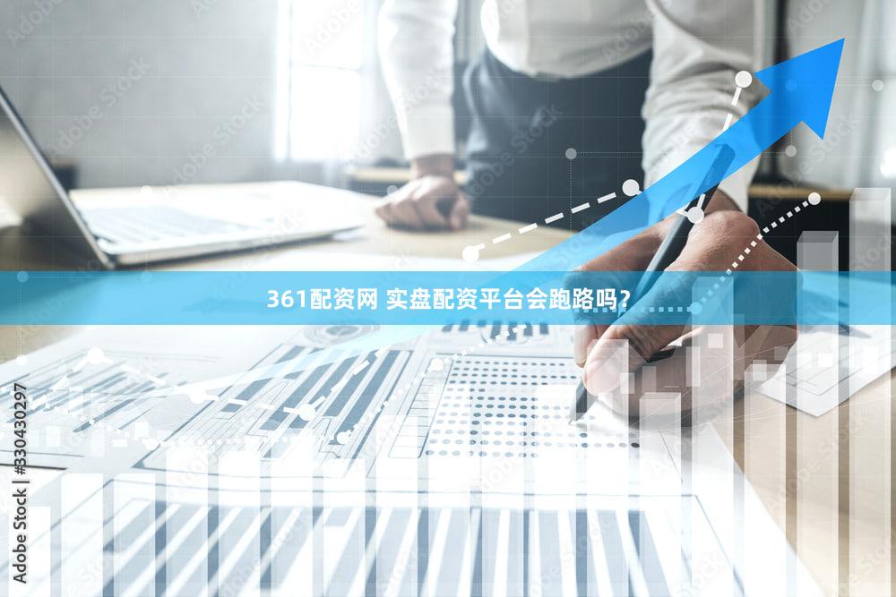 361配资网 实盘配资平台会跑路吗？