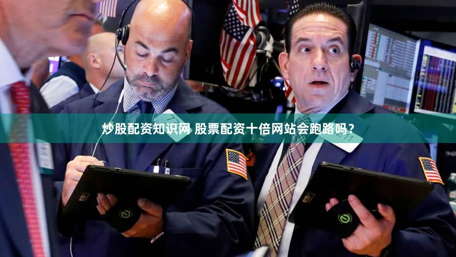 炒股配资知识网 股票配资十倍网站会跑路吗？