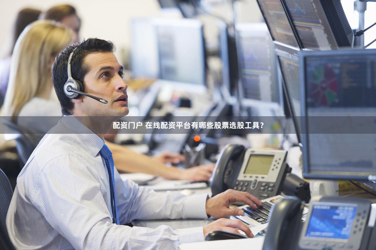 配资门户 在线配资平台有哪些股票选股工具？