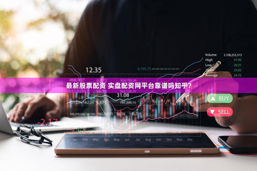 最新股票配资 实盘配资网平台靠谱吗知乎？