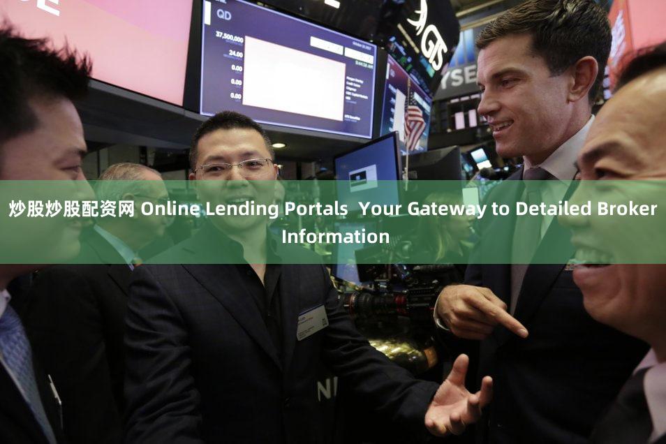 炒股炒股配资网 Online Lending Portals  Your Gateway to Detailed Broker Information