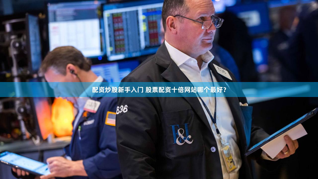 配资炒股新手入门 股票配资十倍网站哪个最好？