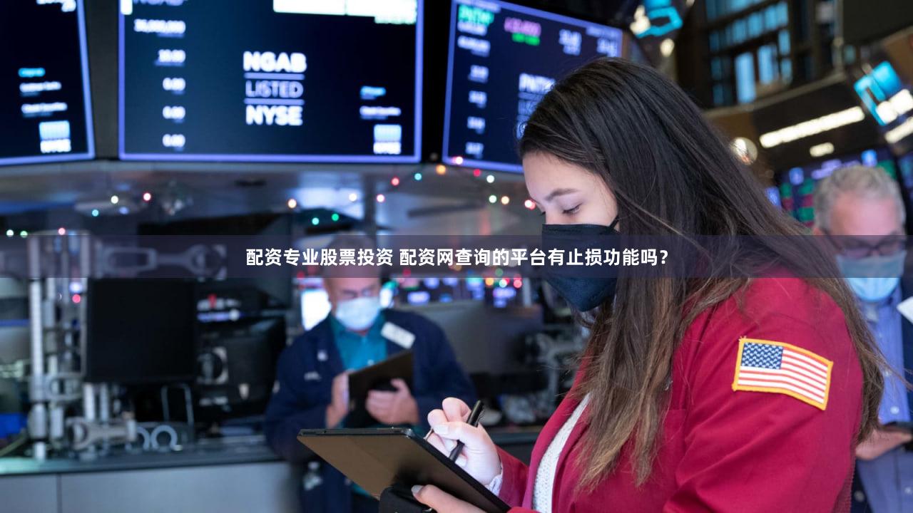 配资专业股票投资 配资网查询的平台有止损功能吗？