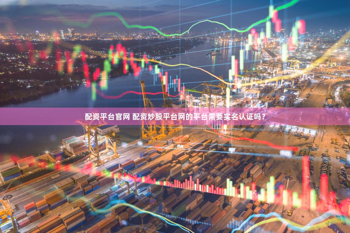 配资平台官网 配资炒股平台网的平台需要实名认证吗？