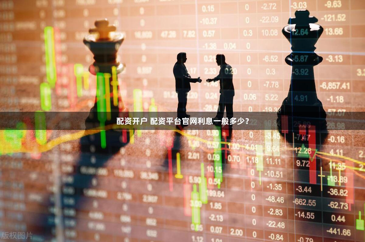 配资开户 配资平台官网利息一般多少？