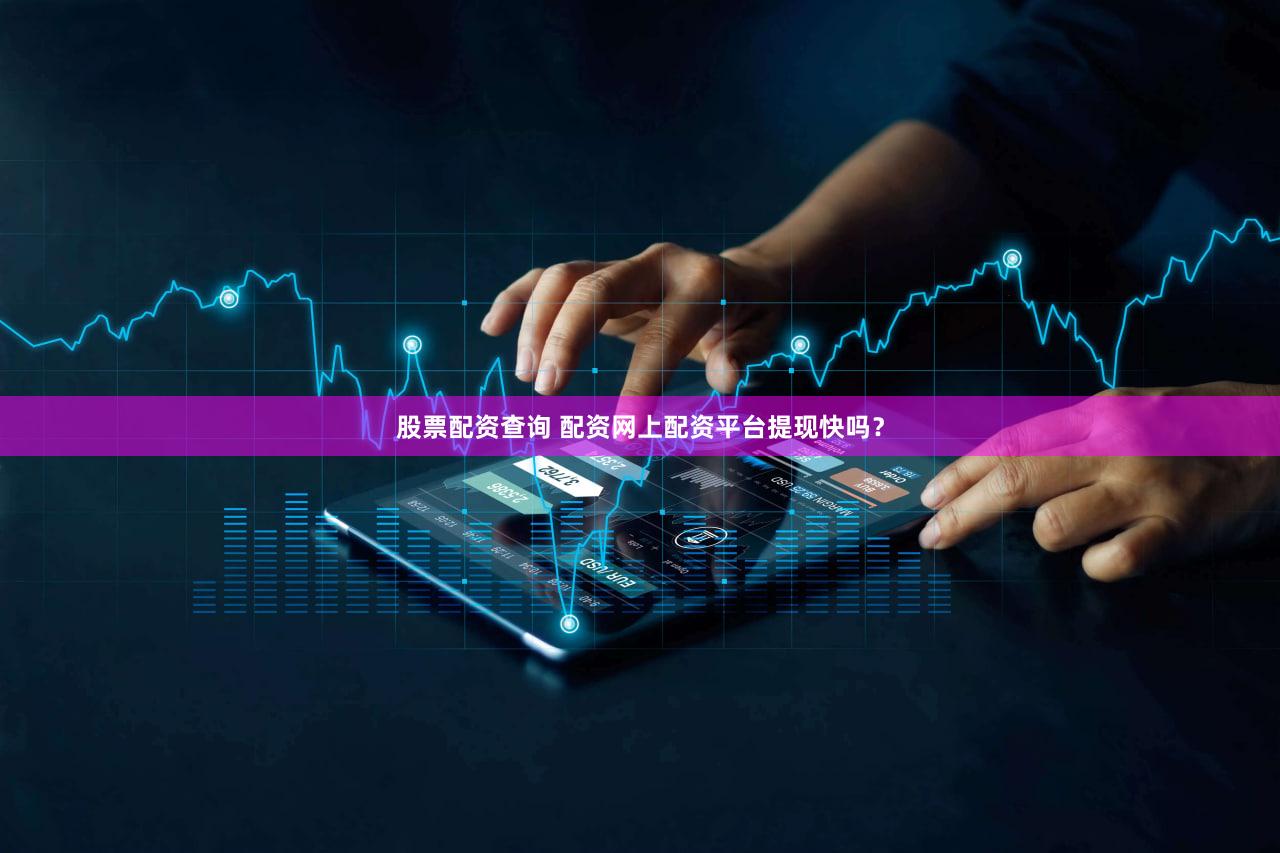 股票配资查询 配资网上配资平台提现快吗？