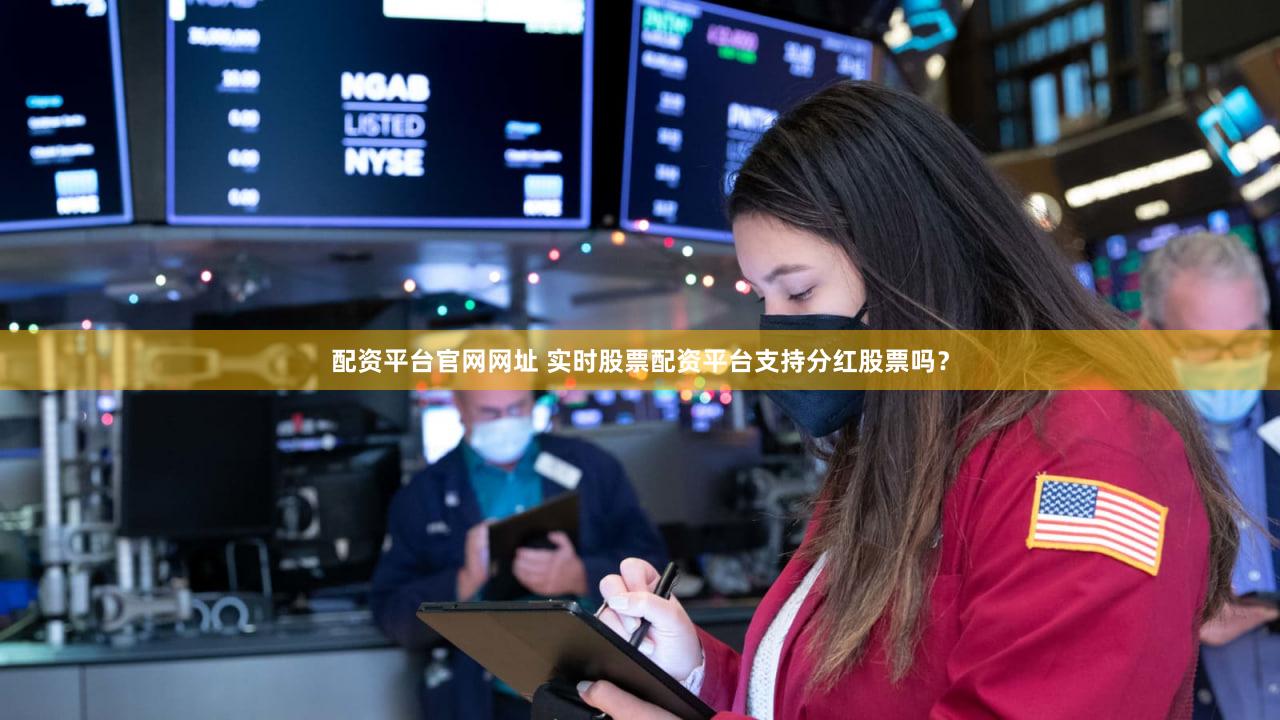配资平台官网网址 实时股票配资平台支持分红股票吗？