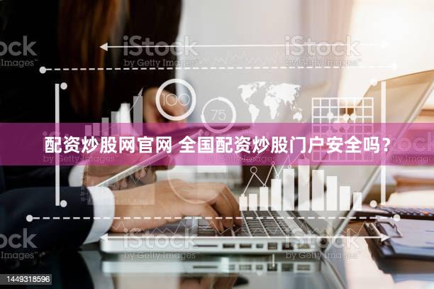 配资炒股网官网 全国配资炒股门户安全吗？