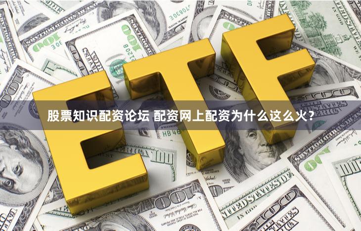 股票知识配资论坛 配资网上配资为什么这么火？