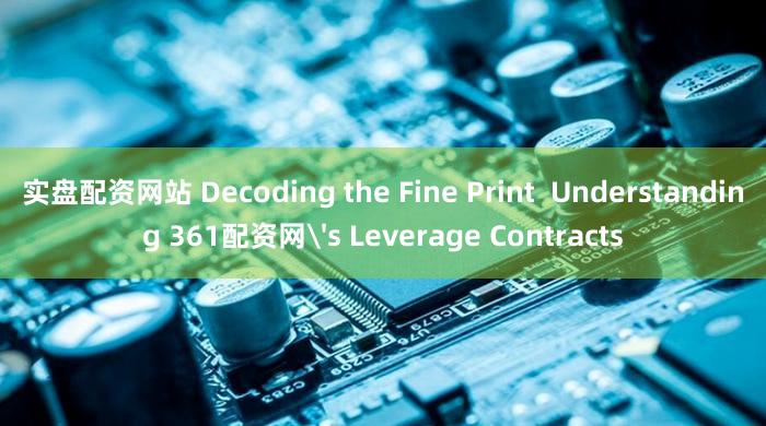 实盘配资网站 Decoding the Fine Print  Understanding 361配资网's Leverage Contracts