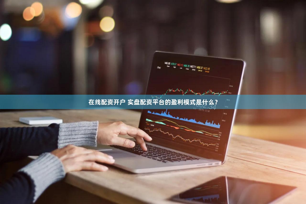 在线配资开户 实盘配资平台的盈利模式是什么？