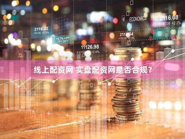 线上配资网 实盘配资网是否合规？