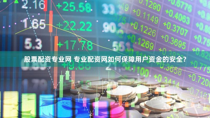 股票配资专业网 专业配资网如何保障用户资金的安全？