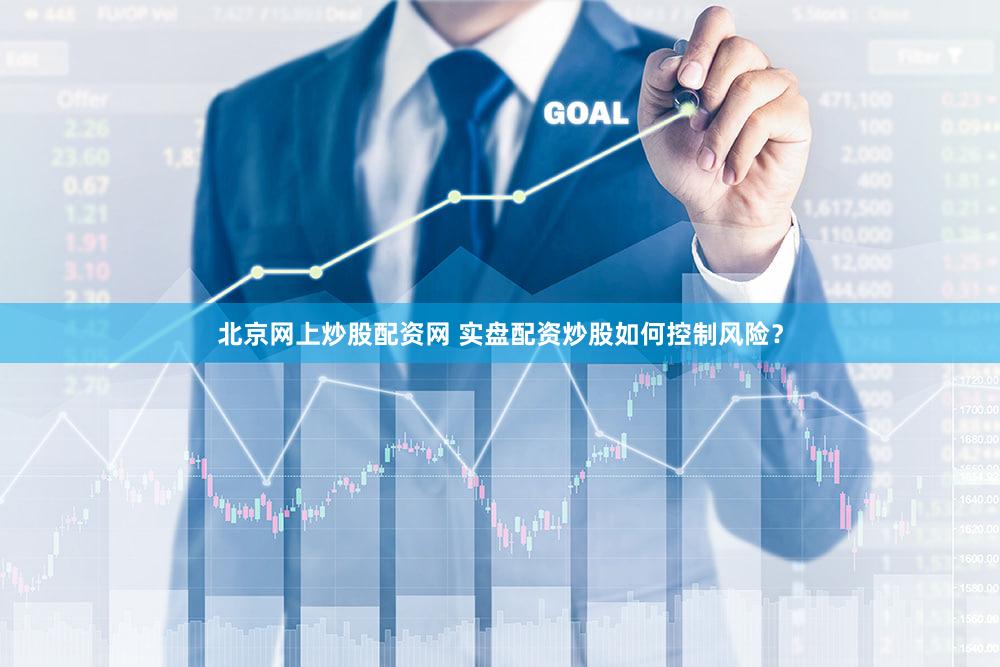 北京网上炒股配资网 实盘配资炒股如何控制风险？