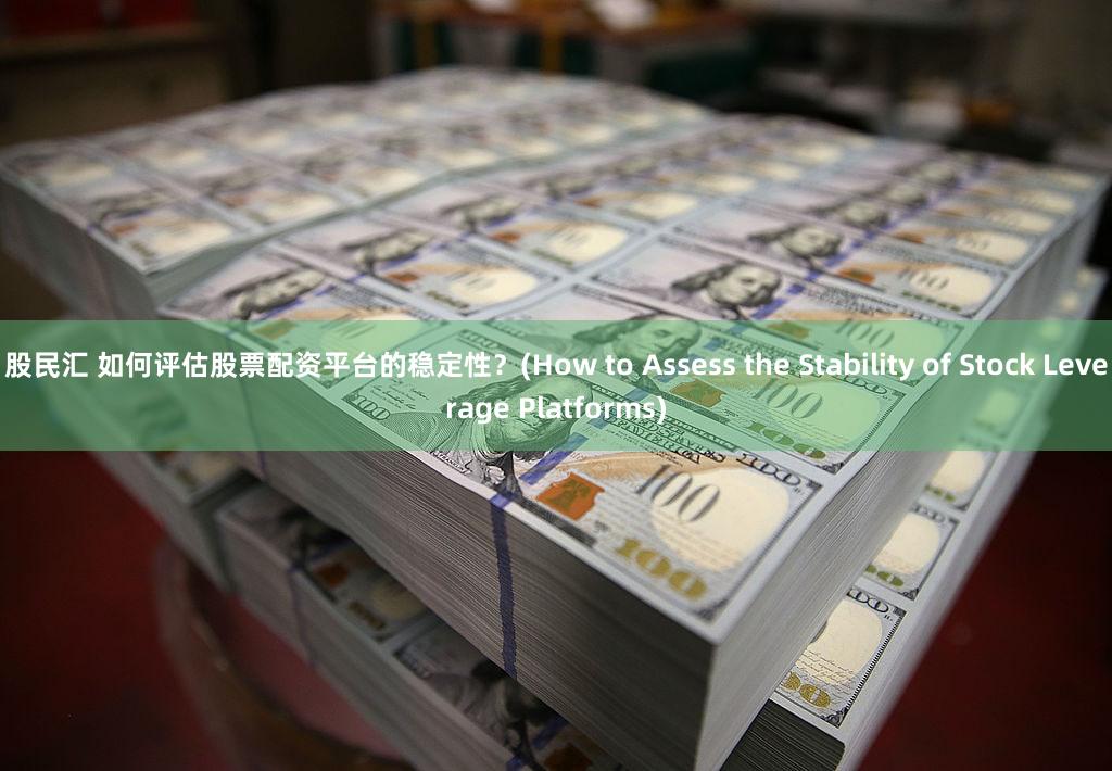 股民汇 如何评估股票配资平台的稳定性？(How to Assess the Stability of Stock Leverage Platforms)