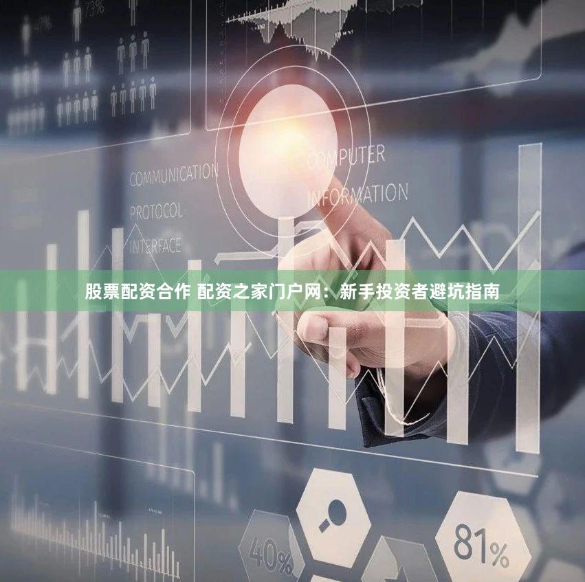 股票配资合作 配资之家门户网：新手投资者避坑指南