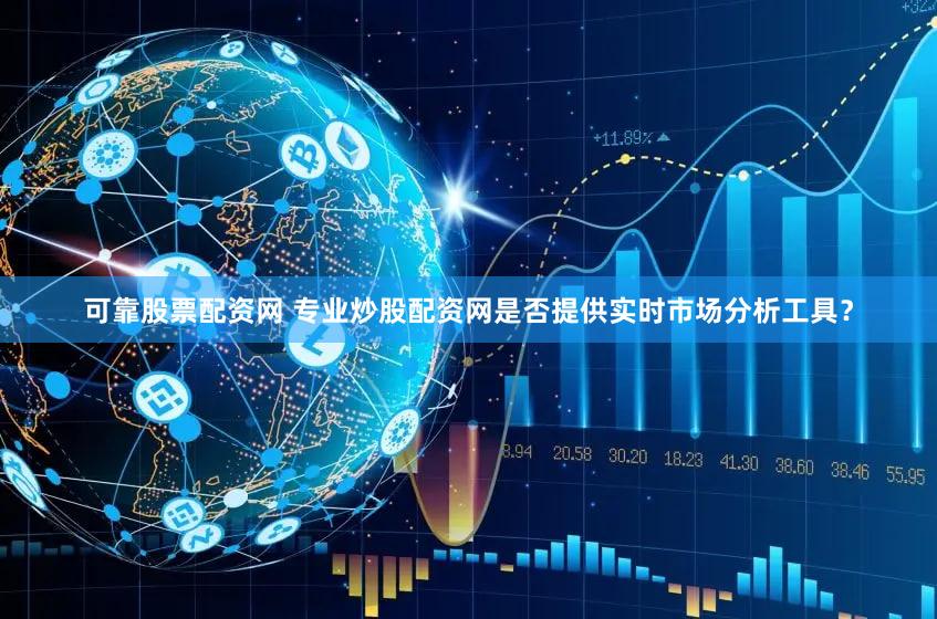 可靠股票配资网 专业炒股配资网是否提供实时市场分析工具？