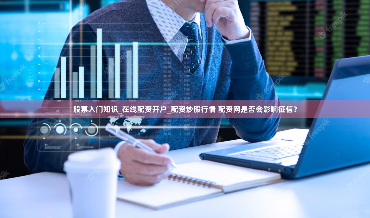 股票入门知识_在线配资开户_配资炒股行情 配资网是否会影响征信？
