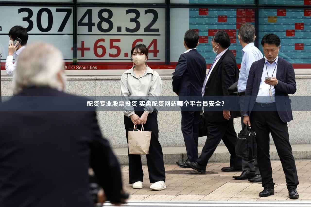 配资专业股票投资 实盘配资网站哪个平台最安全？