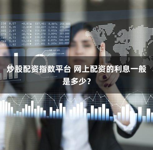 炒股配资指数平台 网上配资的利息一般是多少？