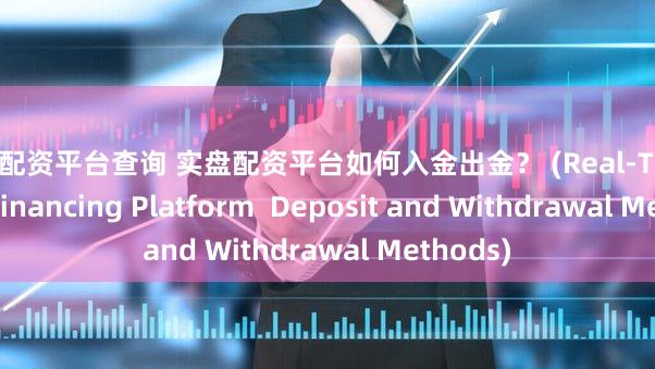 实盘配资平台查询 实盘配资平台如何入金出金？ (Real-Time Stock Financing Platform  Deposit and Withdrawal Methods)