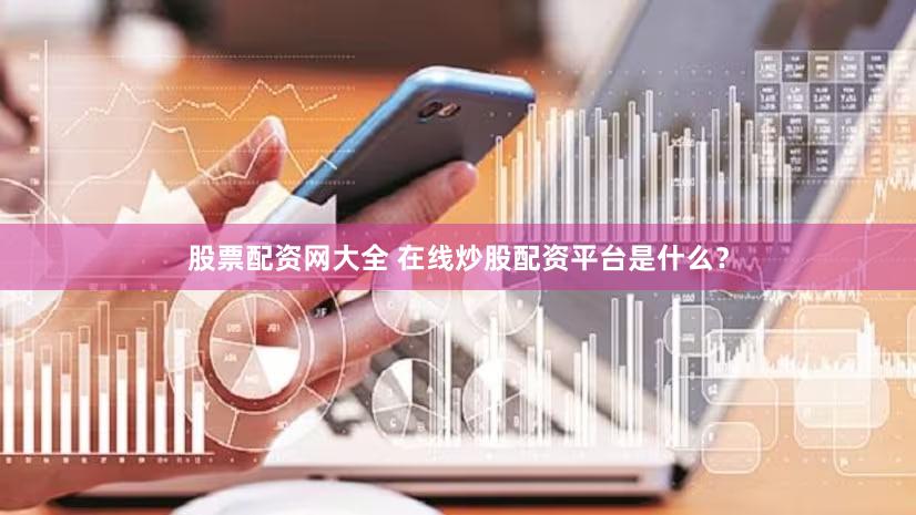 股票配资网大全 在线炒股配资平台是什么？